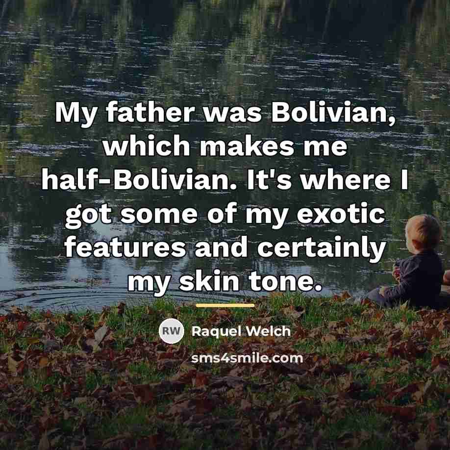 “My father was Bolivian, which makes me half-Bolivian. It's where…” quote by Raquel Welch