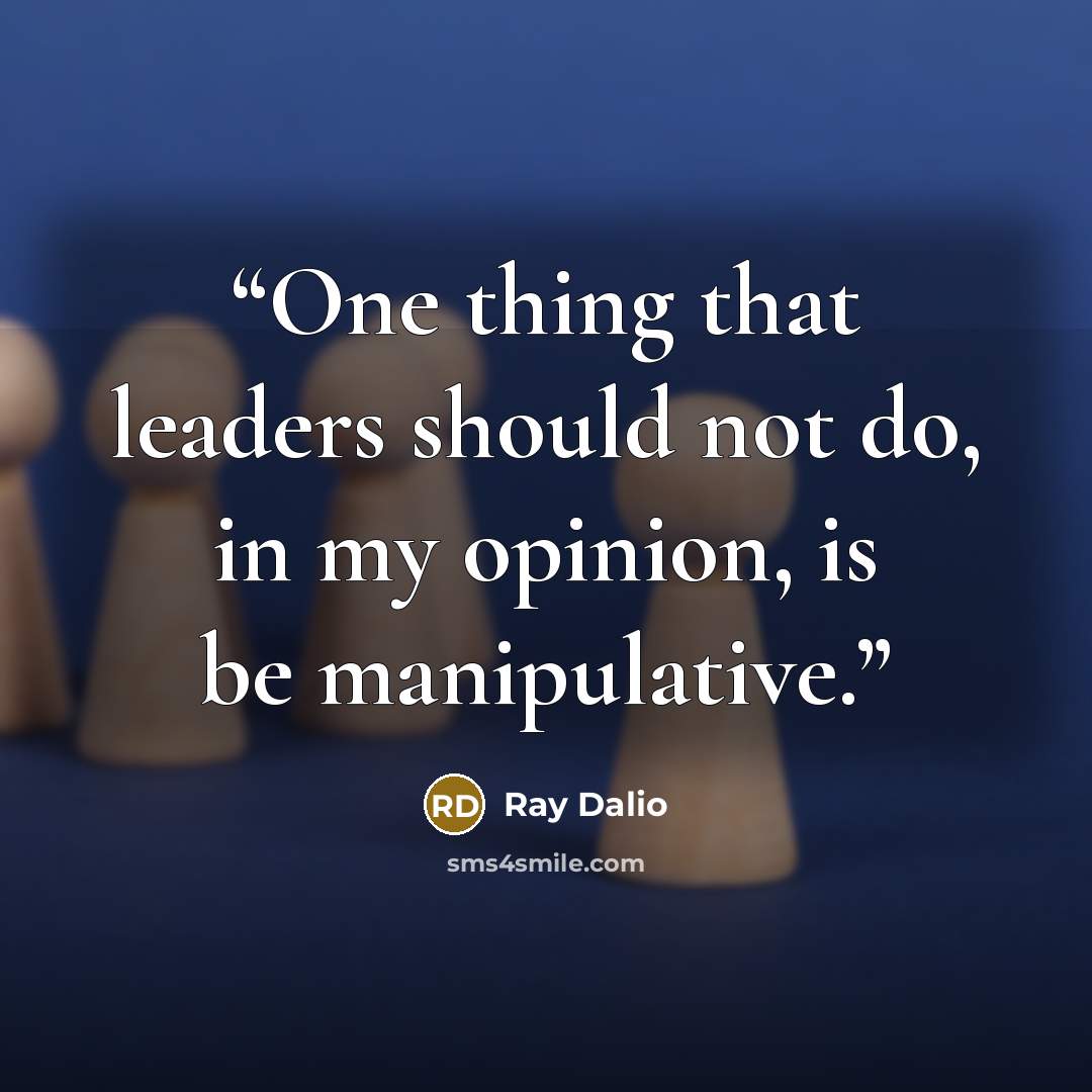 “One thing that leaders should not do, in my opinion, is be manipulative.” quote by Ray Dalio