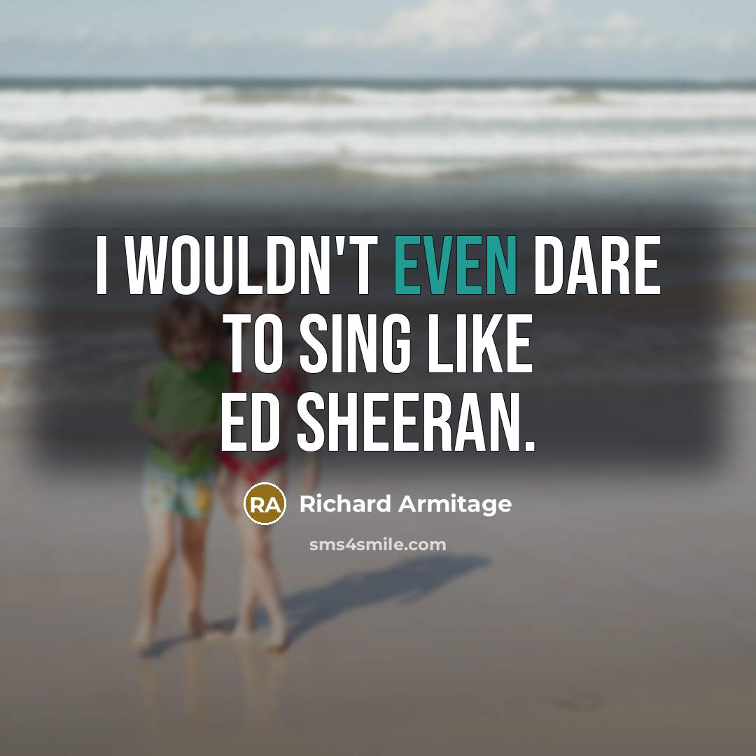 “I wouldn't even dare to sing like Ed Sheeran.…” quote by Richard Armitage