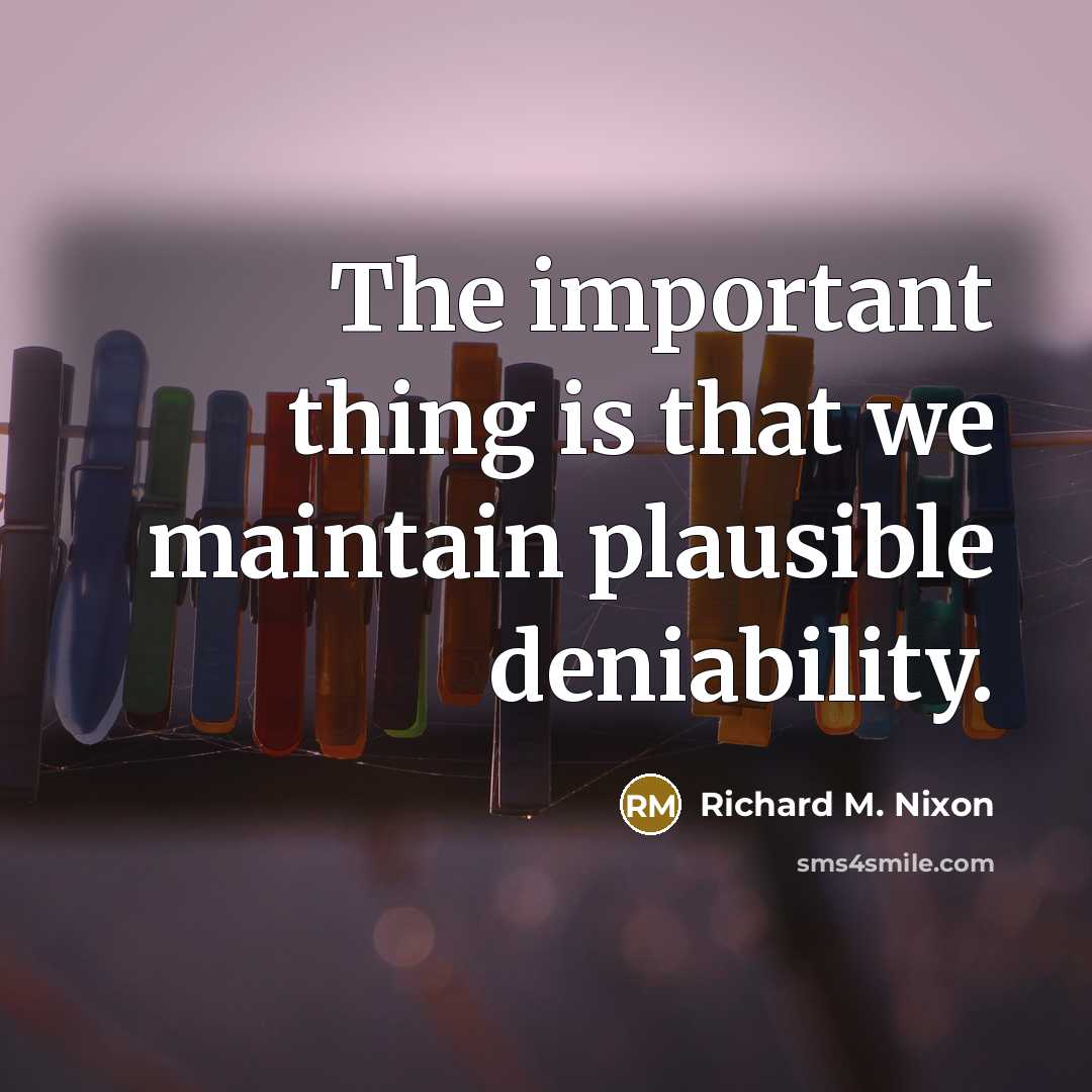 “The important thing is that we maintain plausible deniability.…” quote by Richard M. Nixon