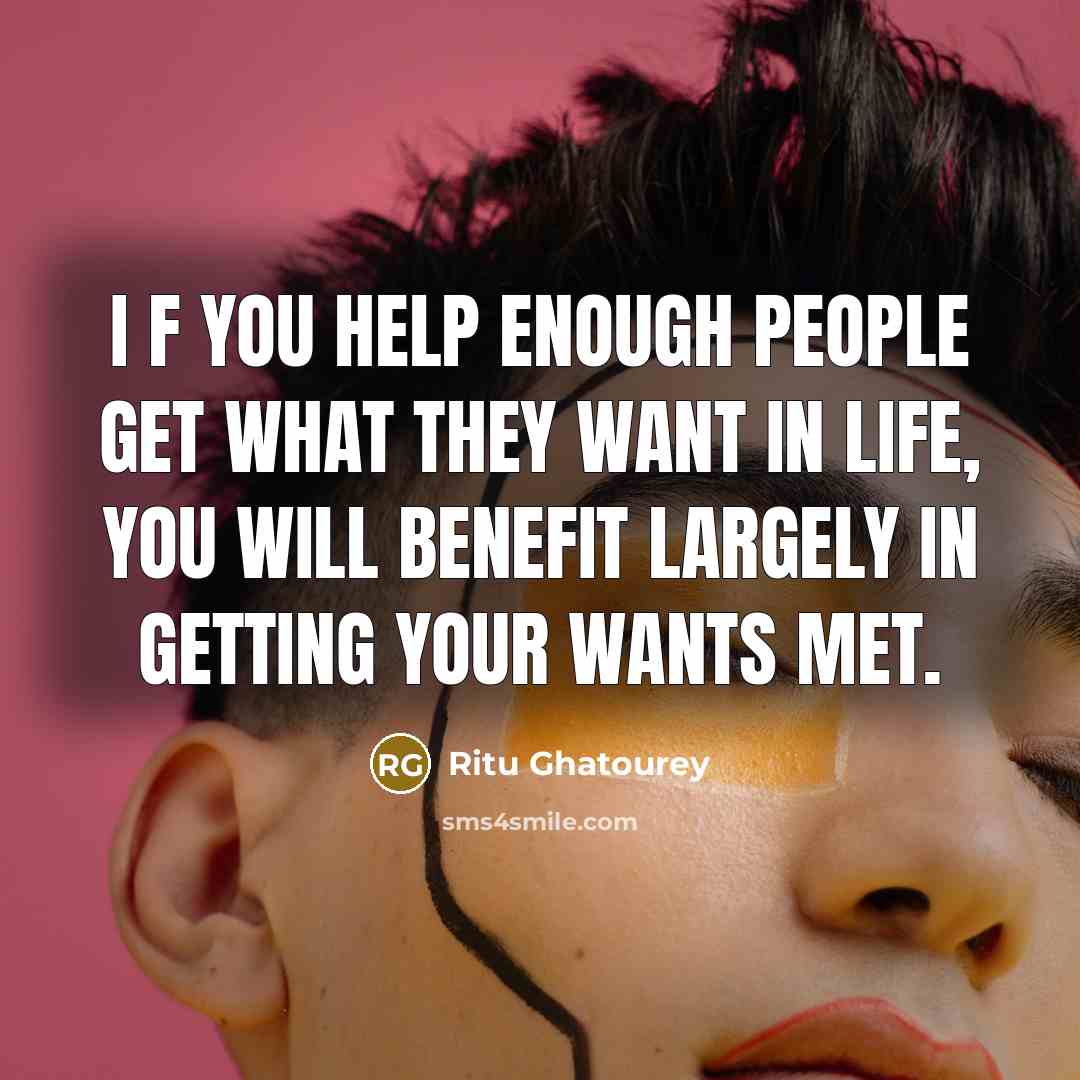 “I f you help enough people get what they want…” quote by Ritu Ghatourey