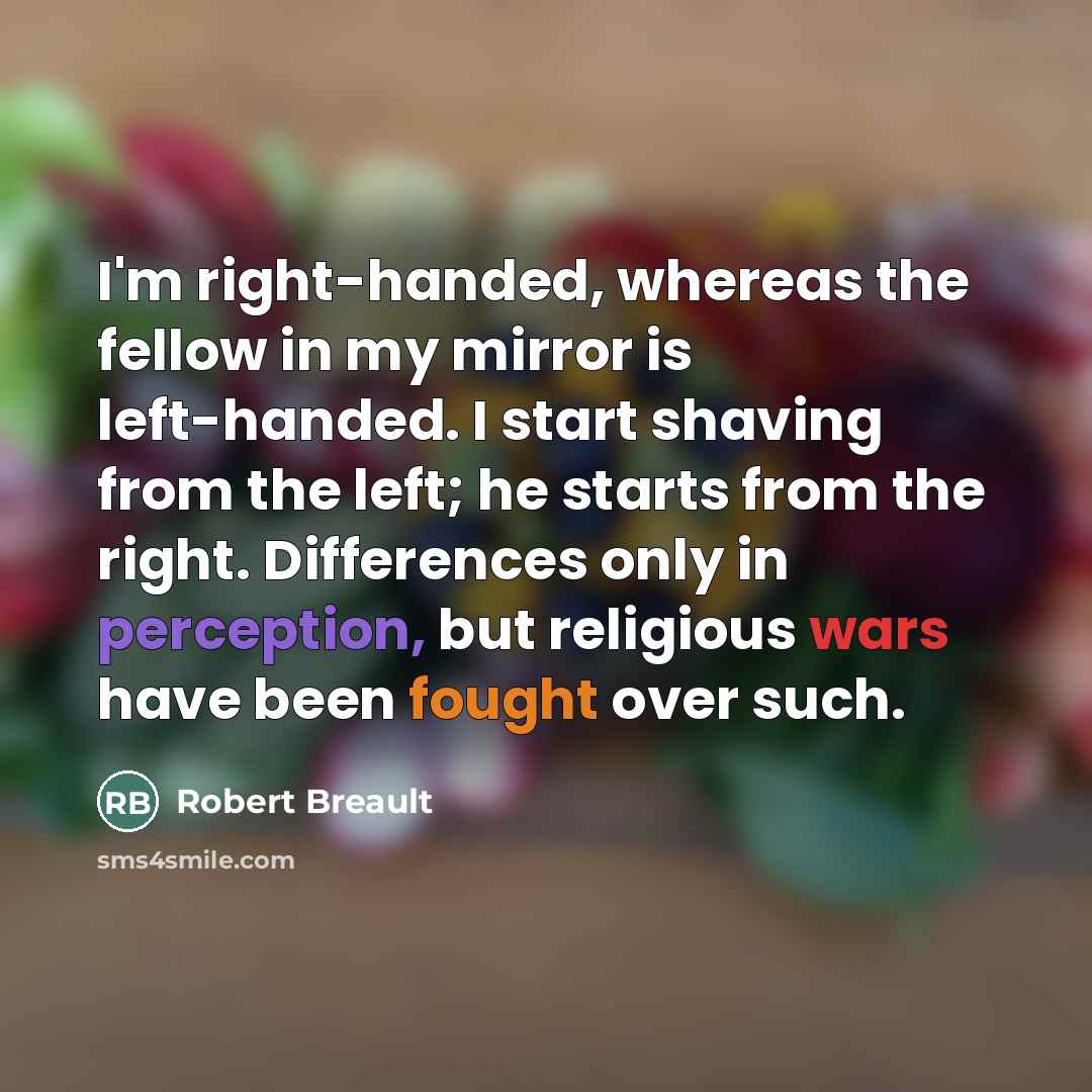 “I'm right-handed, whereas the fellow in my mirror is left-handed.…” quote by Robert Breault