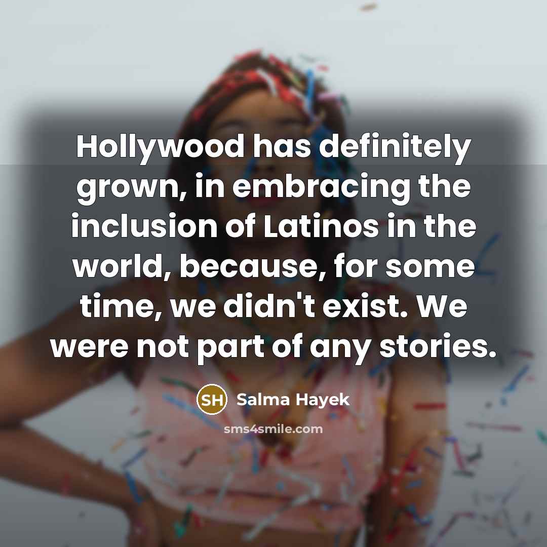 “Hollywood has definitely grown, in embracing the inclusion of Latinos…” quote by Salma Hayek