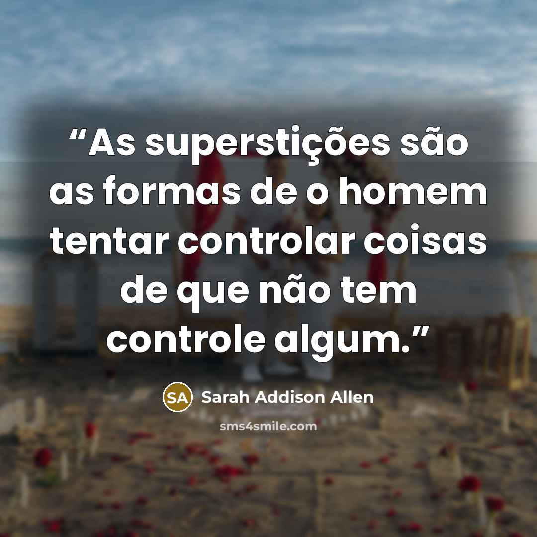 “As superstições são as formas de o homem tentar controlar coisas de que não tem controle algum.” quote by Sarah Addison Allen