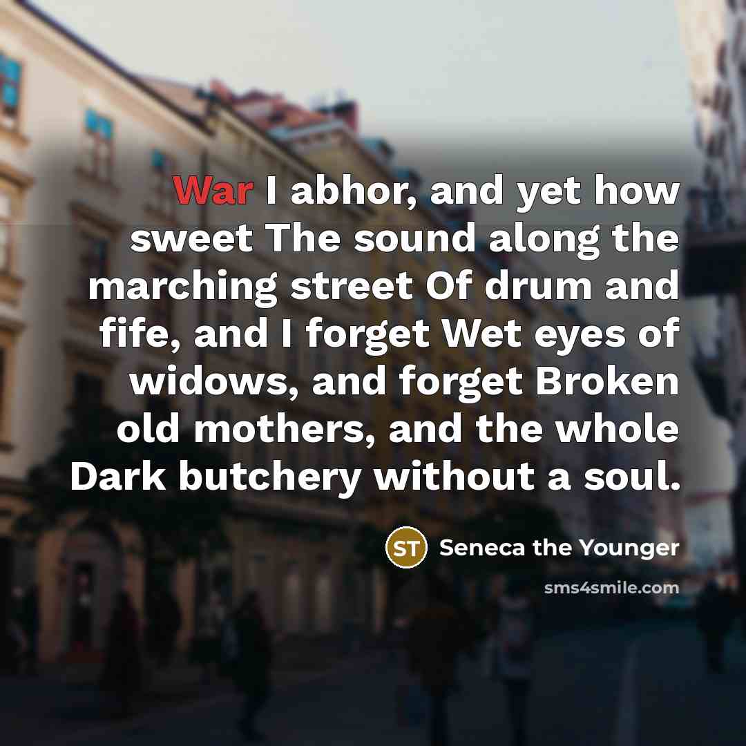 “War I abhor, and yet how sweet The sound along…” quote by Seneca the Younger