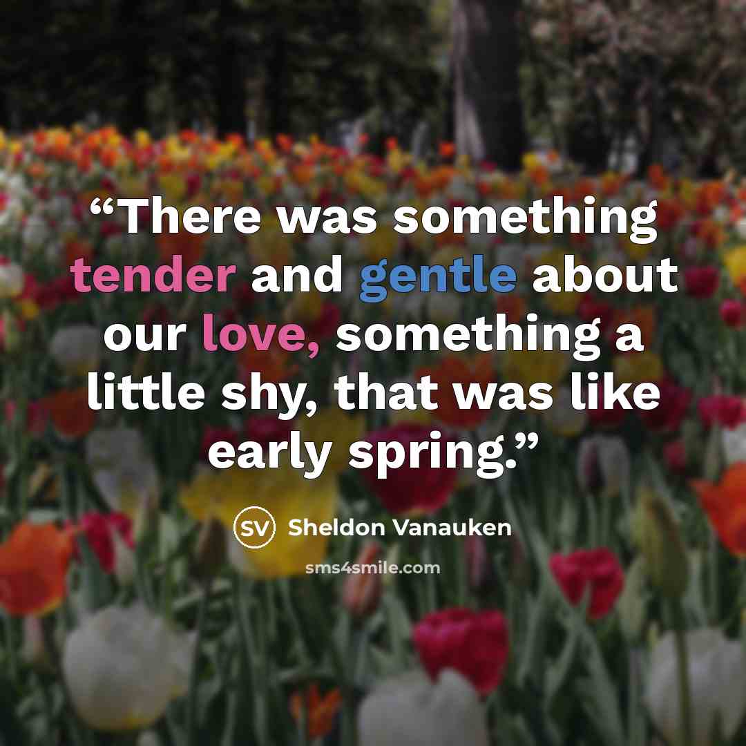“There was something tender and gentle about our love, something a little shy, that was like early spring.” quote by Sheldon Vanauken