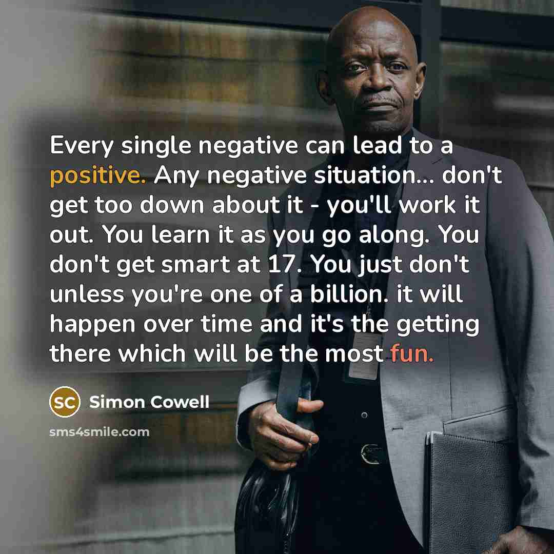 “Every single negative can lead to a positive. Any negative…” quote by Simon Cowell