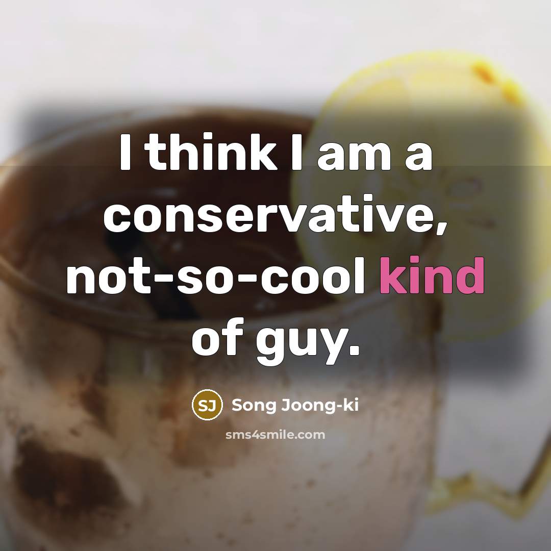 “I think I am a conservative, not-so-cool kind of guy.…” quote by Song Joong-ki