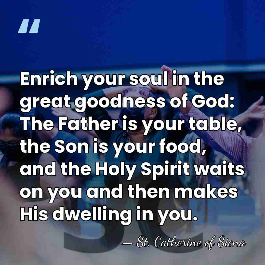 Enrich your soul in the great goodness of God: The Father is&hellip; - St. Catherine of Siena
