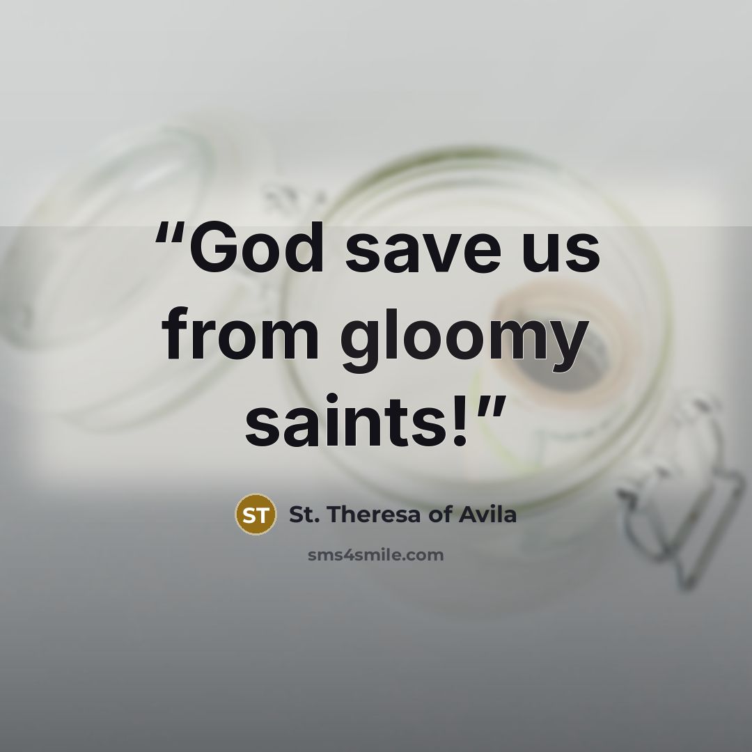 “God save us from gloomy saints!” quote by St. Theresa of Avila
