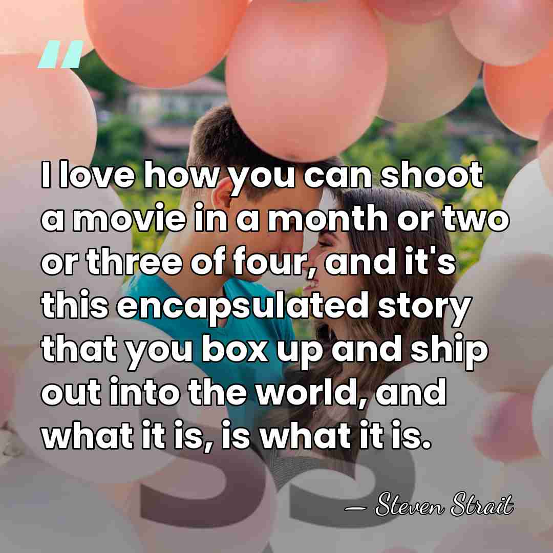 I love how you can shoot a movie in a month or&hellip; - Steven Strait