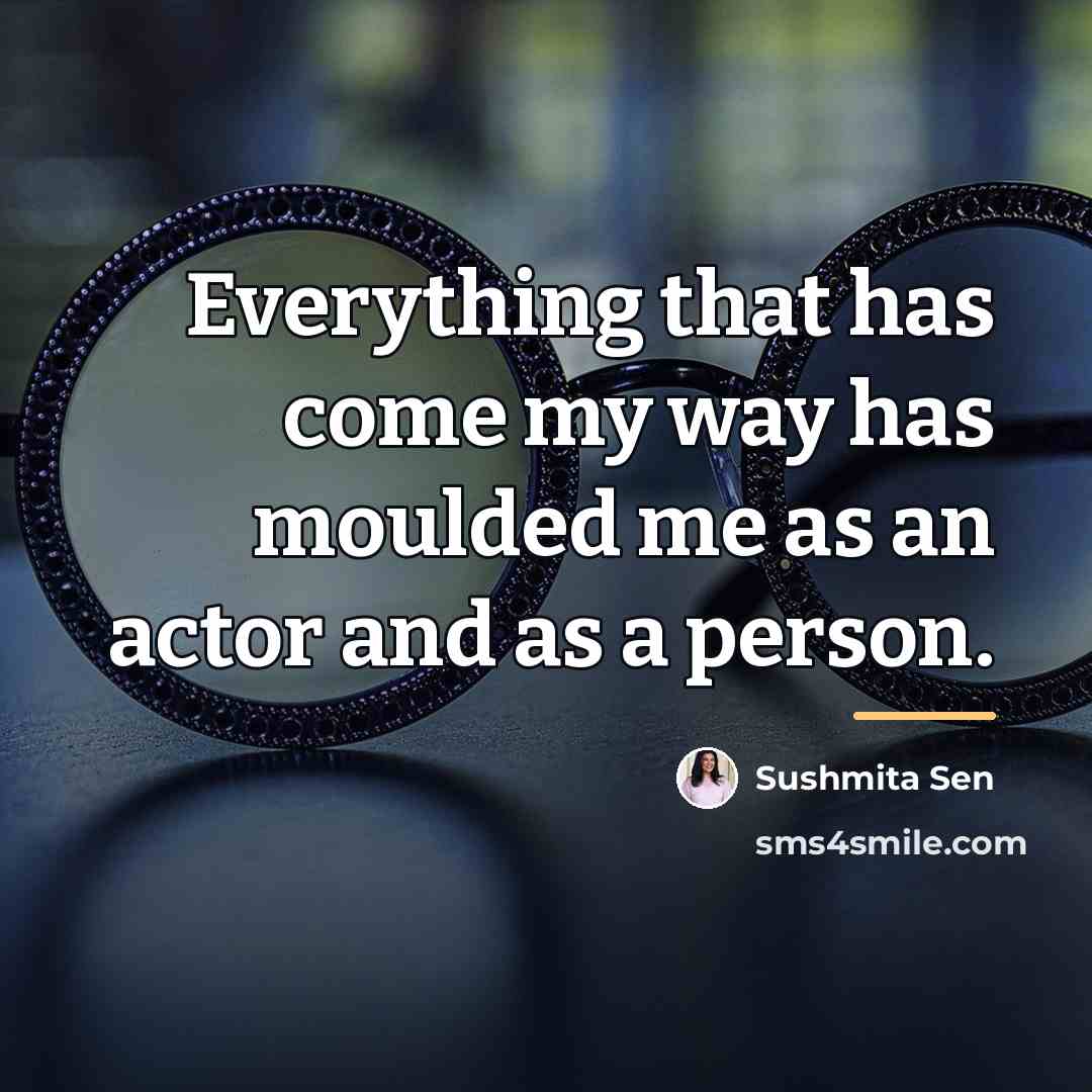 “Everything that has come my way has moulded me as…” quote by Sushmita Sen