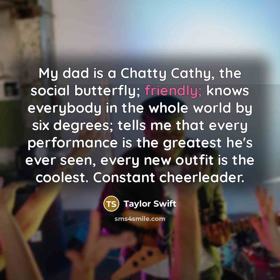 “My dad is a Chatty Cathy, the social butterfly; friendly;…” quote by Taylor Swift