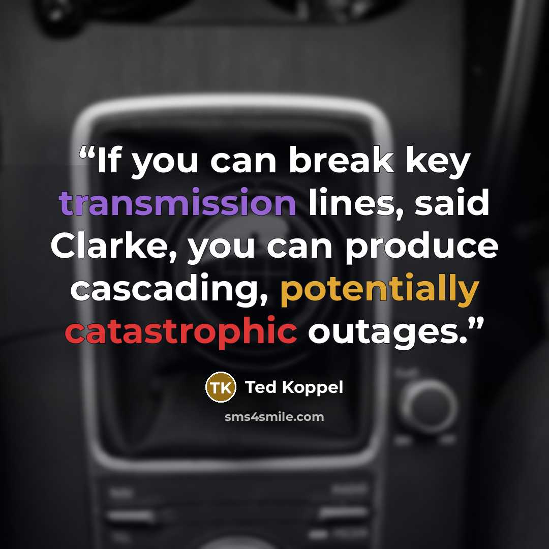 “If you can break key transmission lines, said Clarke, you can produce cascading, potentially catastrophic outages.” quote by Ted Koppel