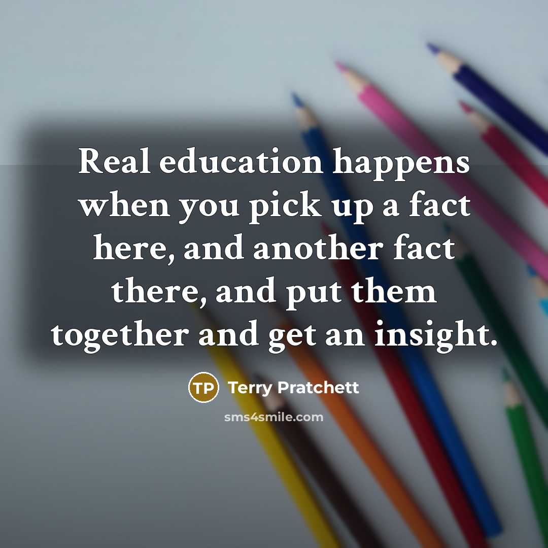 “Real education happens when you pick up a fact here,…” quote by Terry Pratchett