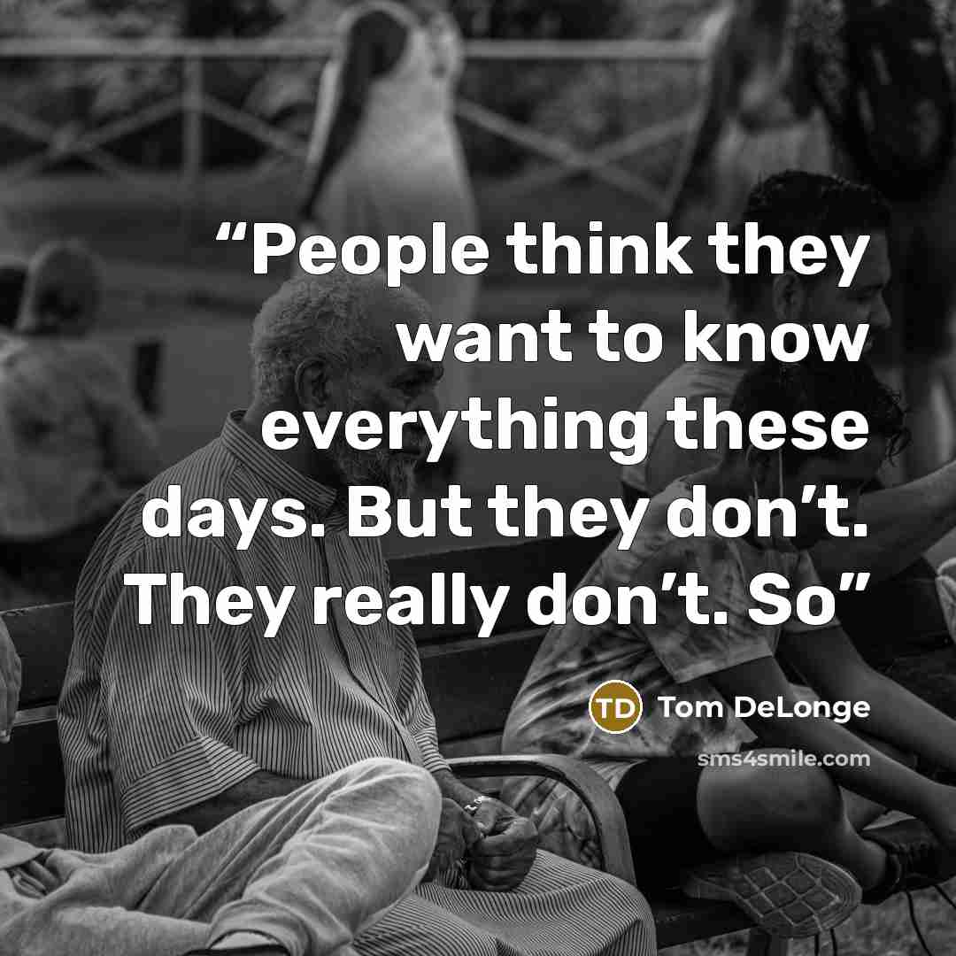“People think they want to know everything these days. But they don’t. They really don’t. So” quote by Tom DeLonge