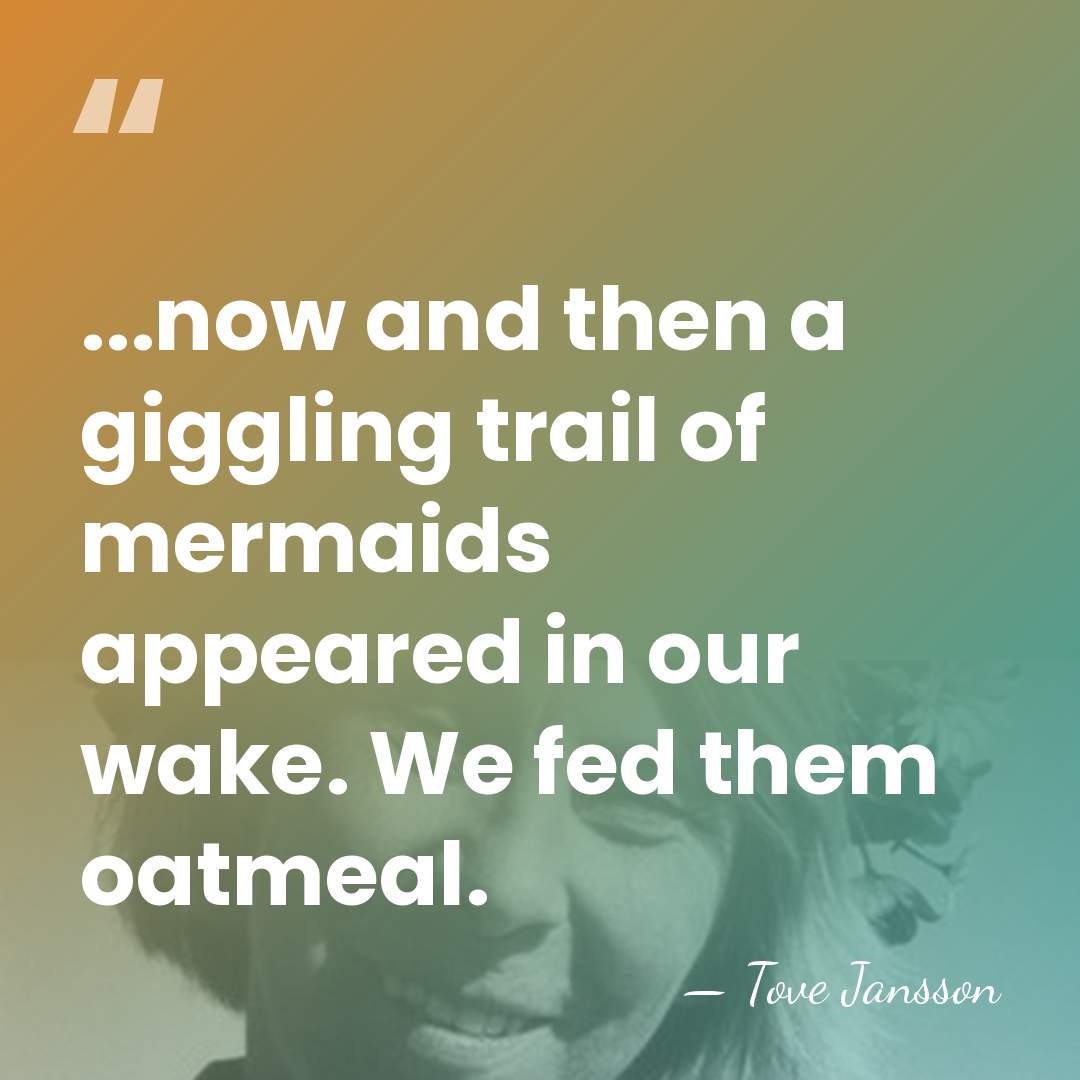 ...now and then a giggling trail of mermaids appeared in our wake.&hellip; - Tove Jansson