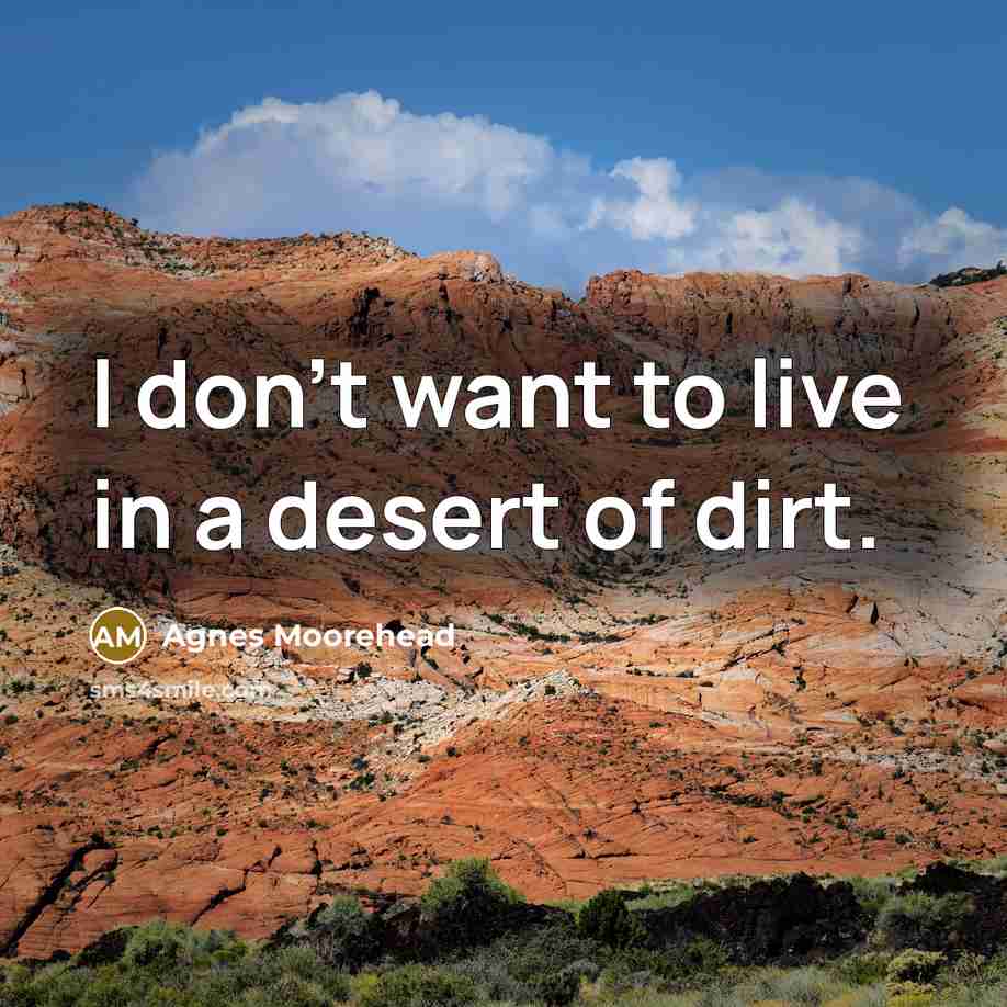 “I don't want to live in a desert of dirt.…” quote by Agnes Moorehead