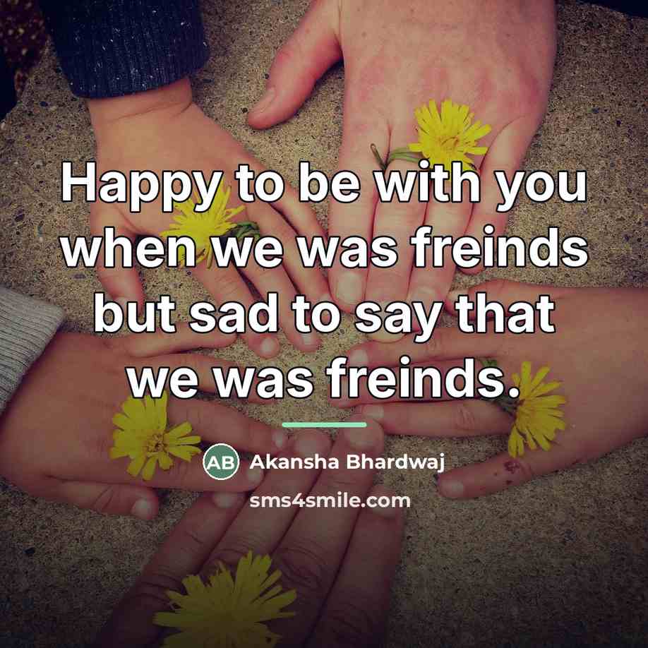 “Happy to be with you when we was freinds but…” quote by Akansha Bhardwaj