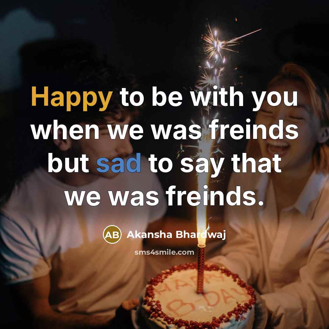 “Happy to be with you when we was freinds but sad to say that we was freinds.” quote by Akansha Bhardwaj