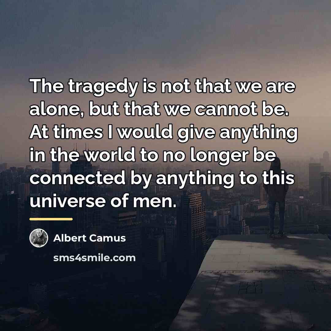 “The tragedy is not that we are alone, but that…” quote by Albert Camus