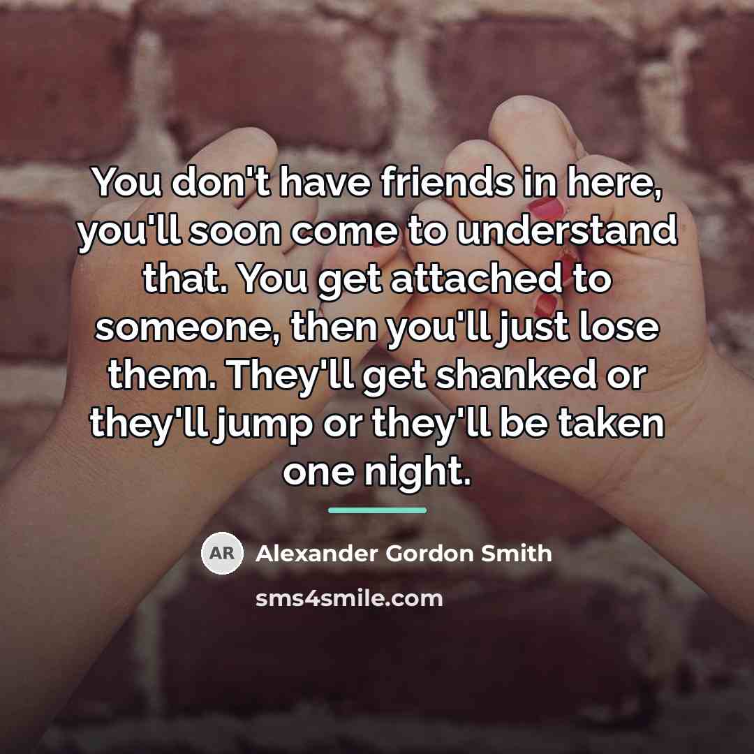 “You don't have friends in here, you'll soon come to…” quote by Alexander Gordon Smith