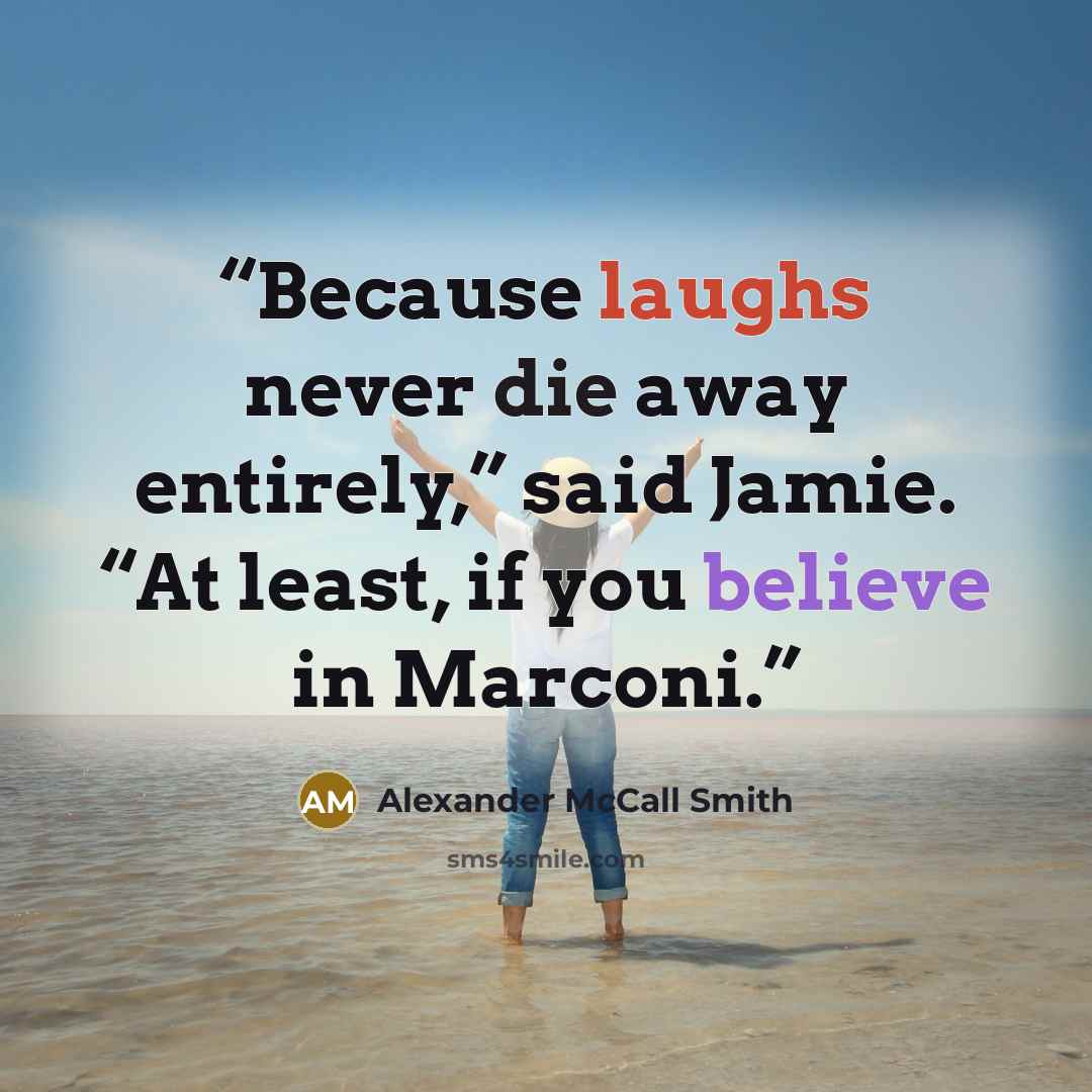“Because laughs never die away entirely,” said Jamie. “At least, if you believe in Marconi.” quote by Alexander McCall Smith