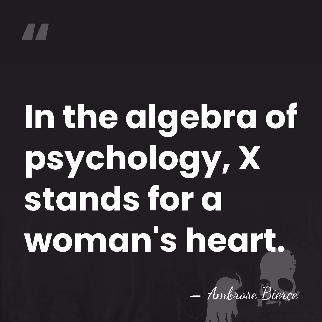 In the algebra of psychology, X stands for a woman's heart. - Ambrose Bierce