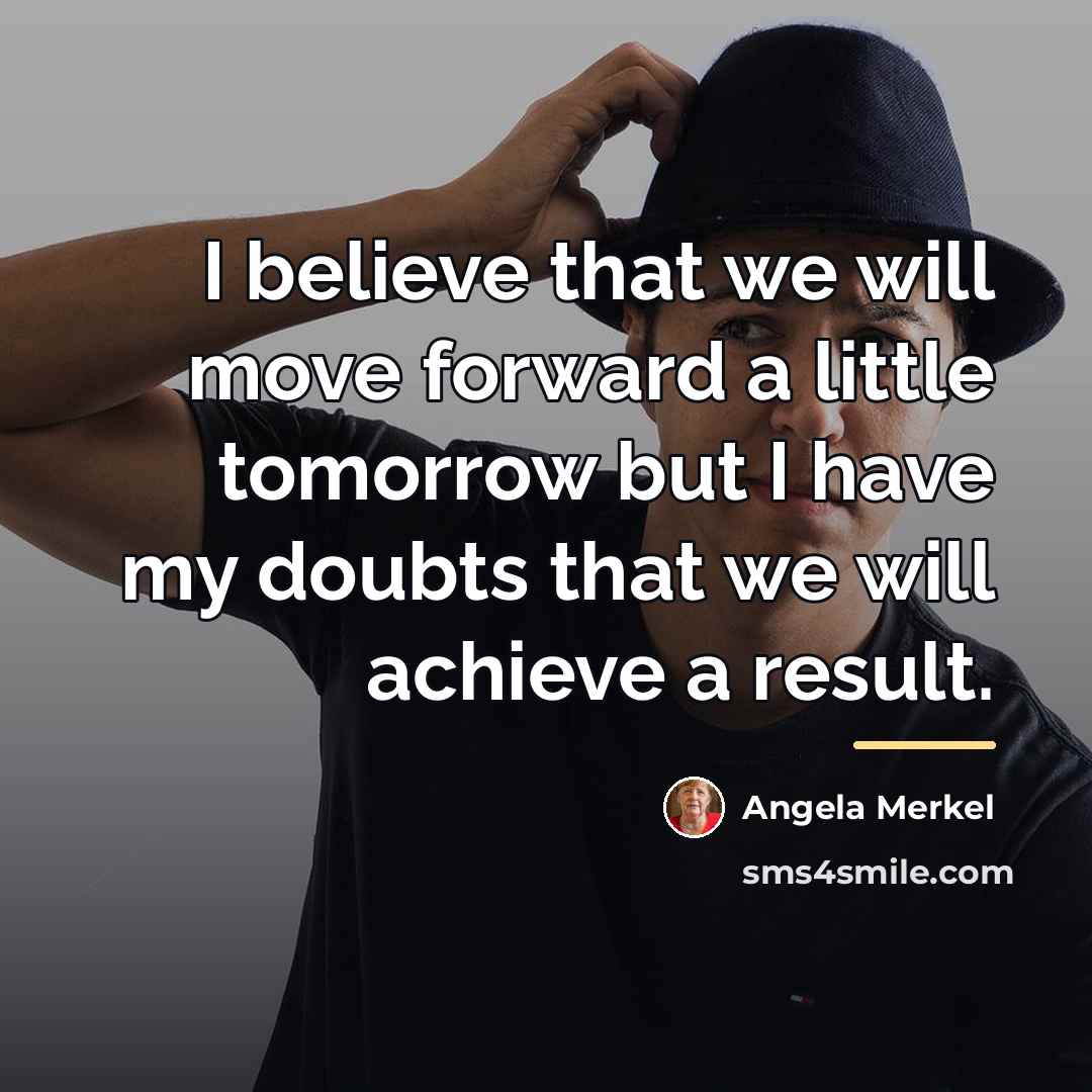 “I believe that we will move forward a little tomorrow…” quote by Angela Merkel
