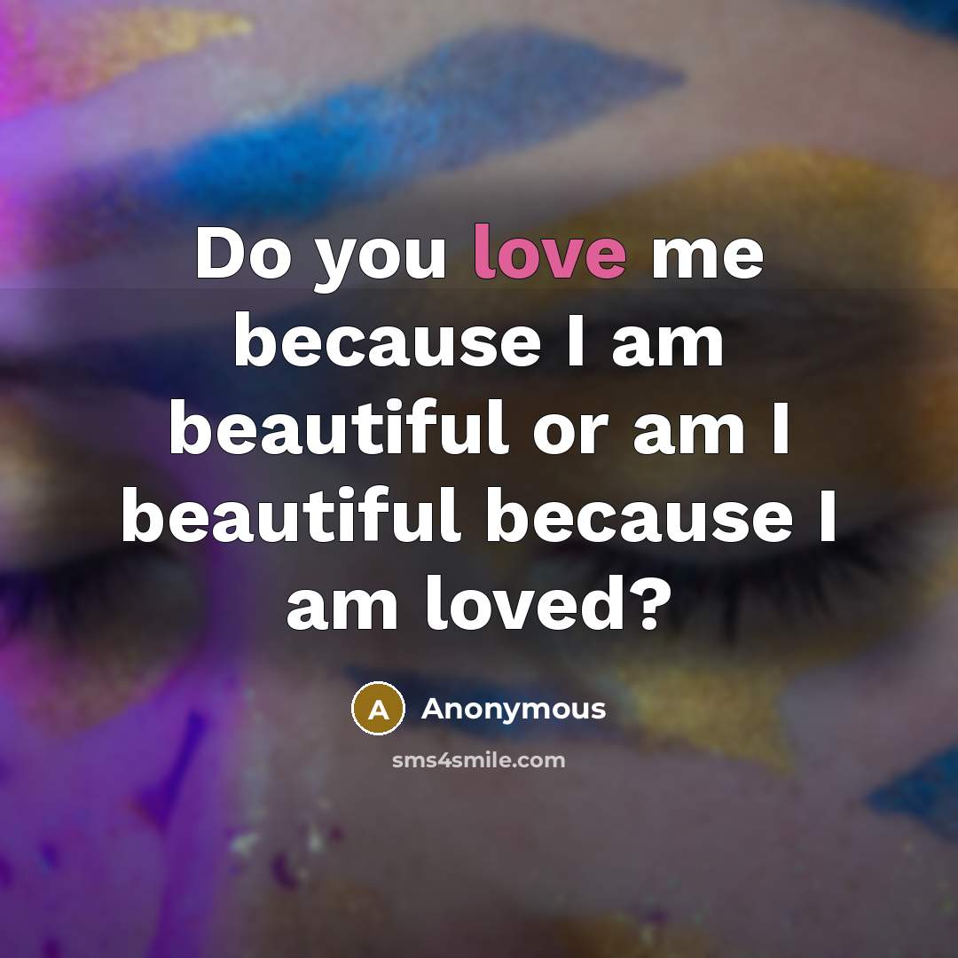 “Do you love me because I am beautiful or am…” quote by Anonymous