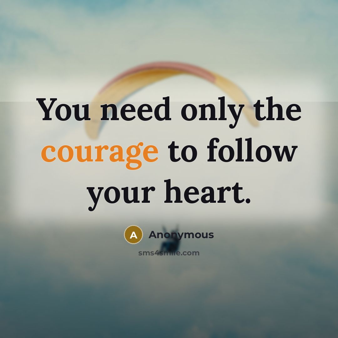 “You need only the courage to follow your heart.…” quote by Anonymous