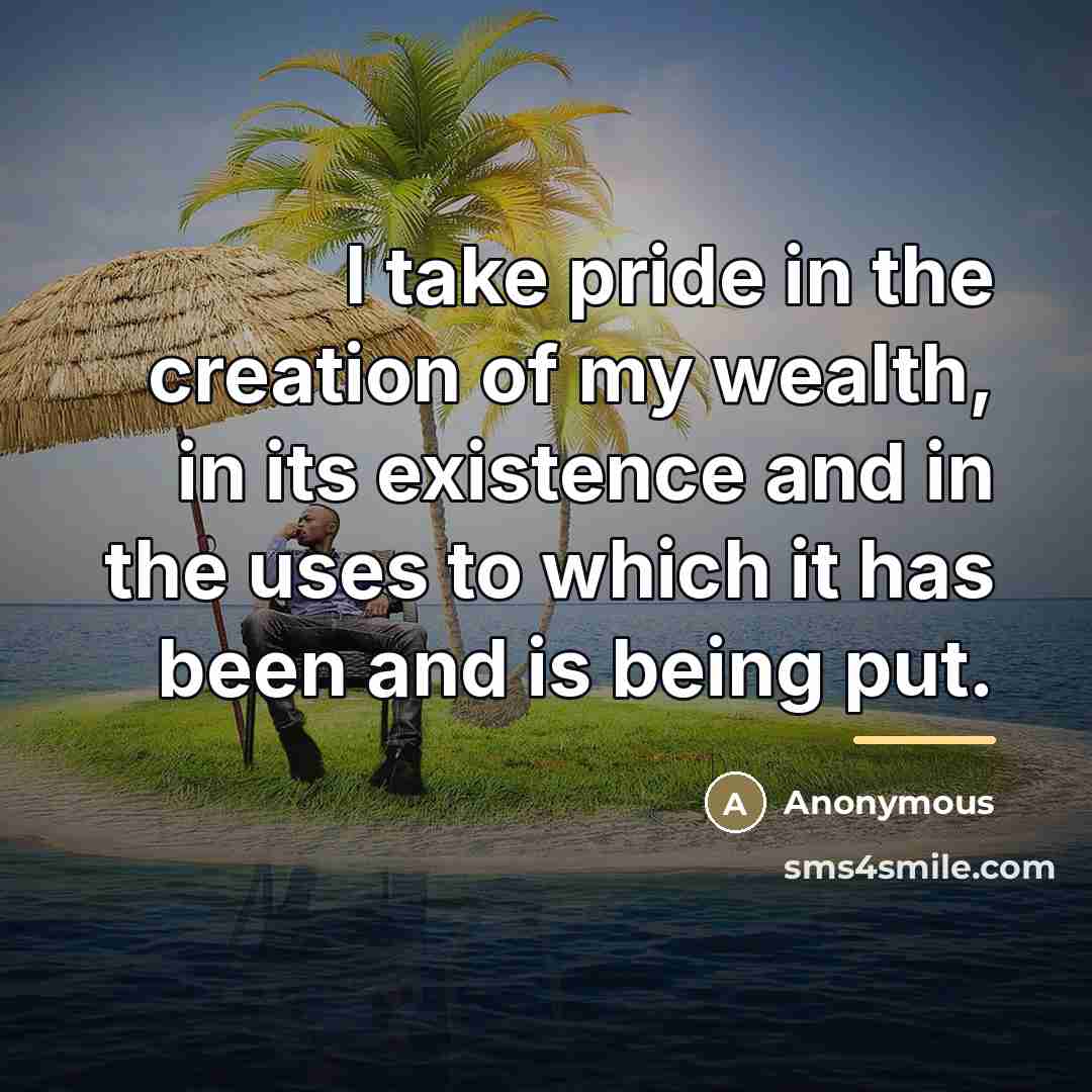 “I take pride in the creation of my wealth, in…” quote by Anonymous