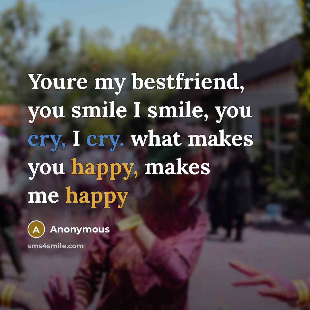 “Youre my bestfriend, you smile I smile, you cry, I cry. what makes you happy, makes me happy” quote by Anonymous