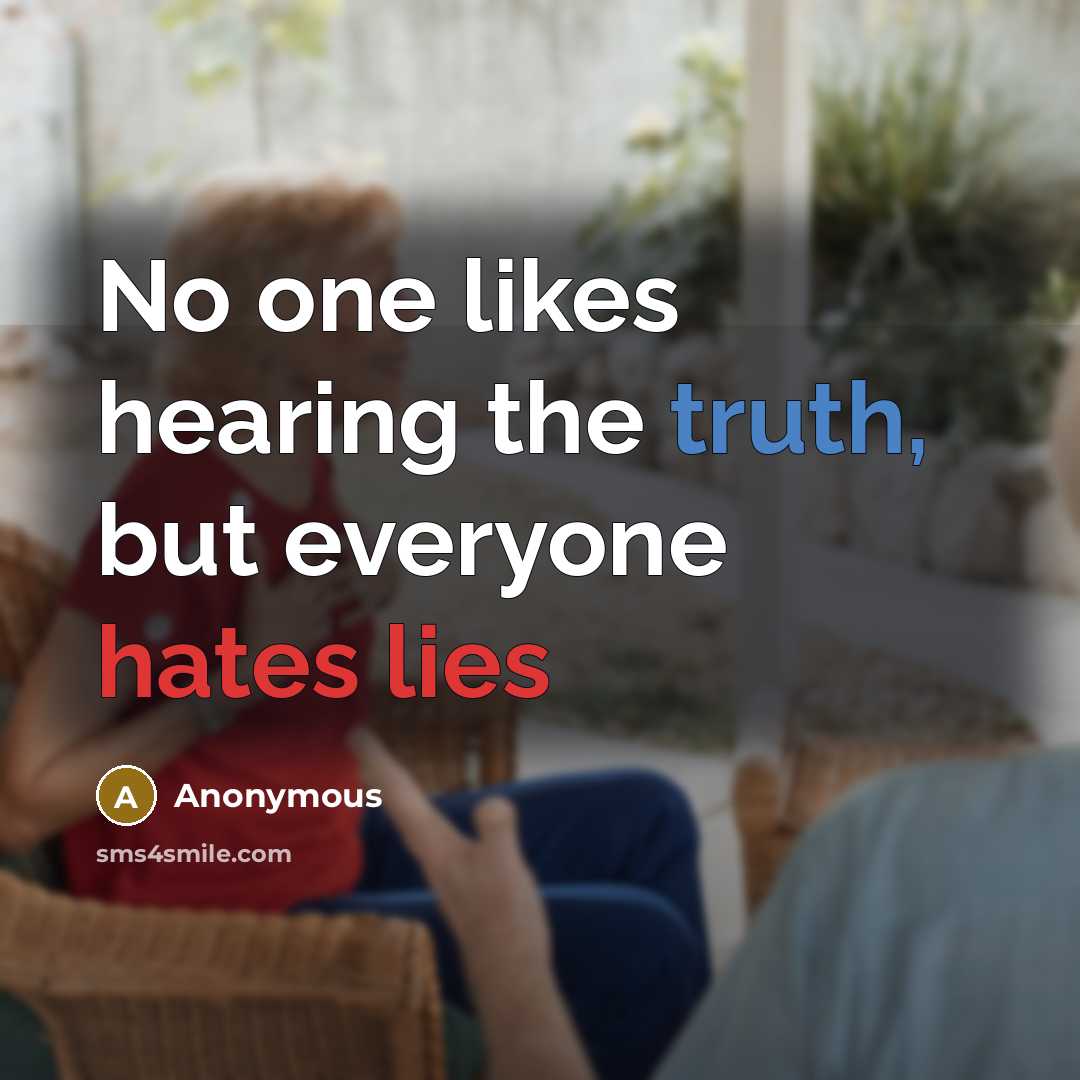 “No one likes hearing the truth, but everyone hates lies” quote by Anonymous