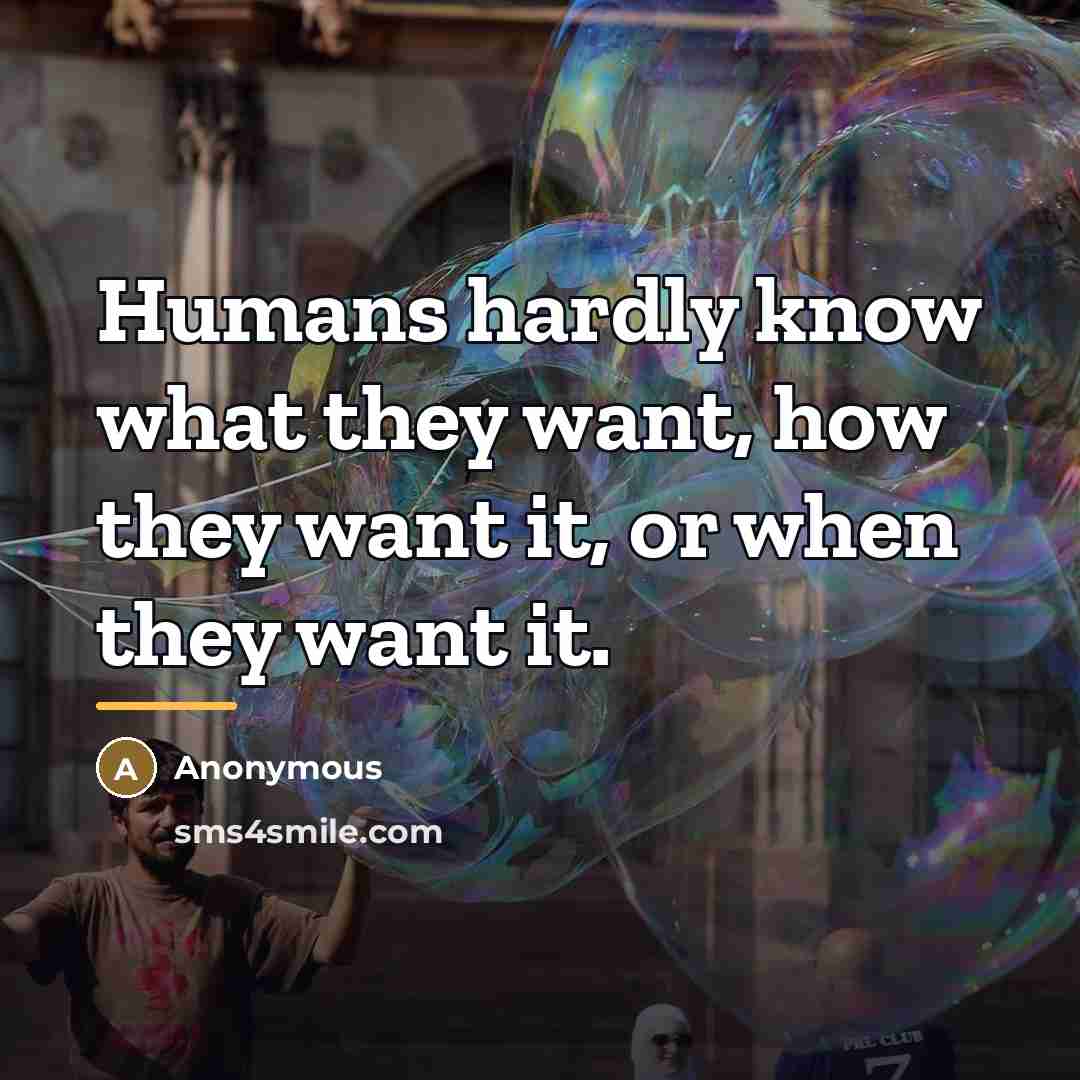 “Humans hardly know what they want, how they want it,…” quote by Anonymous