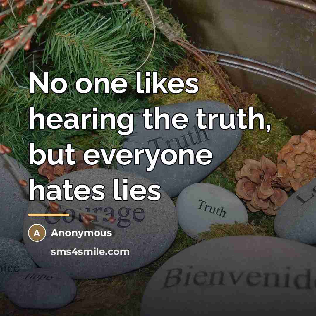 “No one likes hearing the truth, but everyone hates lies…” quote by Anonymous