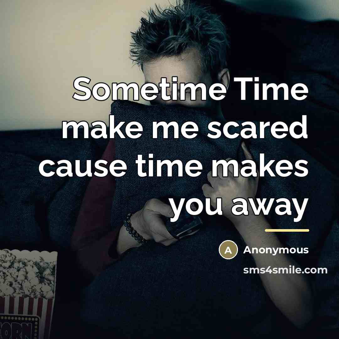 “Sometime Time make me scared cause time makes you away…” quote by Anonymous