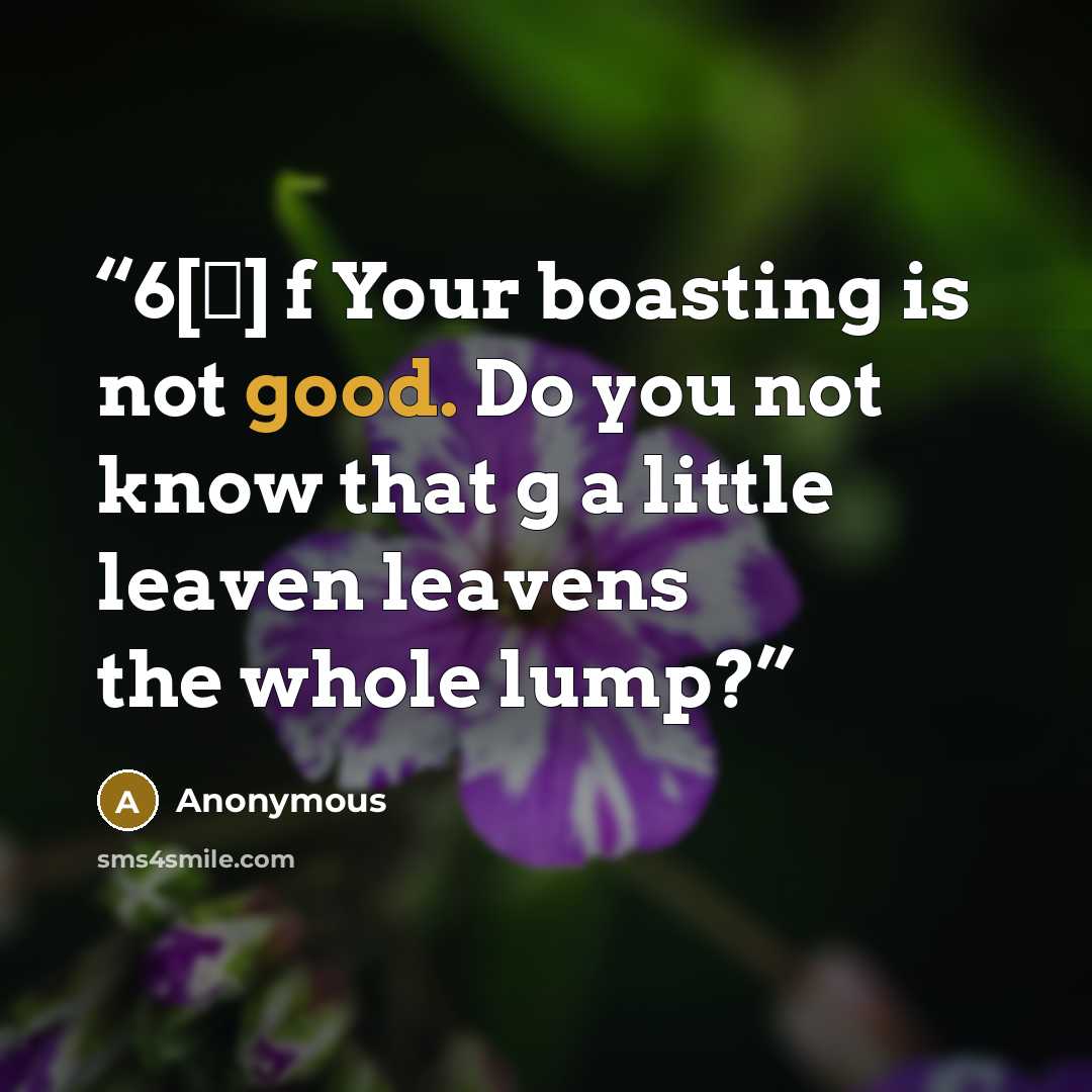 “6[†] f Your boasting is not good. Do you not know that g a little leaven leavens the whole lump?” quote by Anonymous