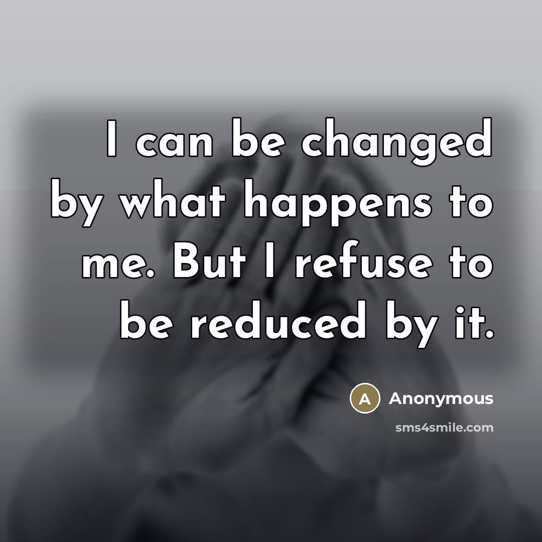 “I can be changed by what happens to me. But…” quote by Anonymous
