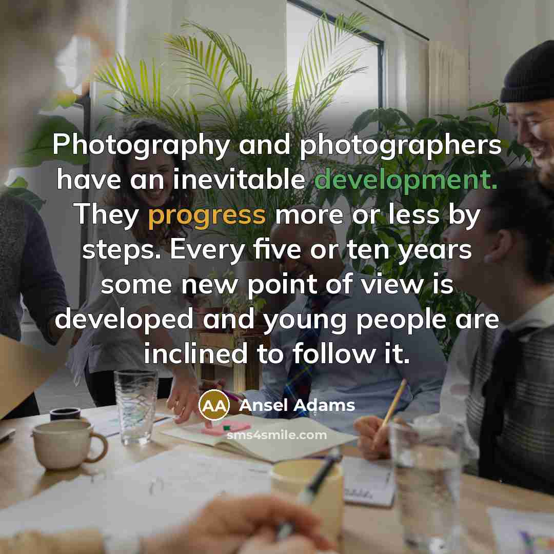 “Photography and photographers have an inevitable development. They progress more…” quote by Ansel Adams