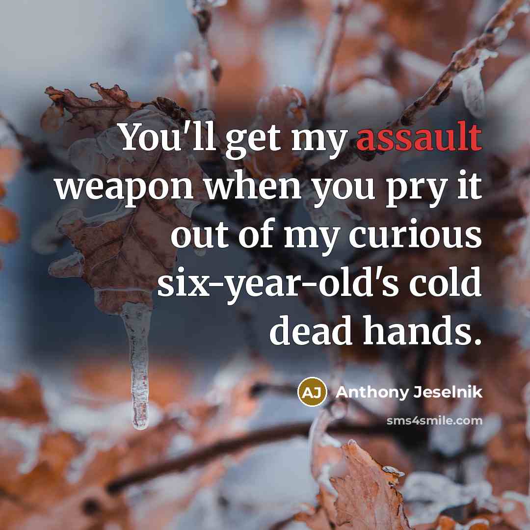 “You'll get my assault weapon when you pry it out…” quote by Anthony Jeselnik