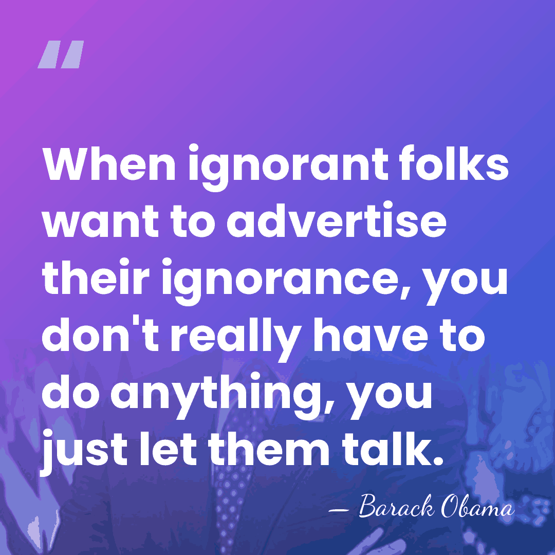 When ignorant folks want to advertise their ignorance, you don't really have&hellip; - Barack Obama