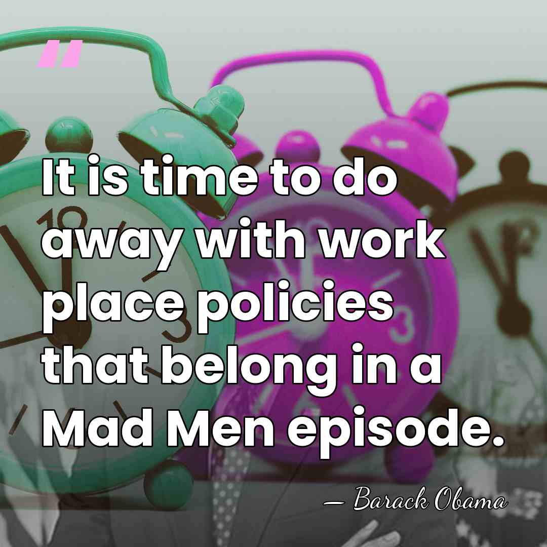 It is time to do away with work place policies that belong&hellip; - Barack Obama