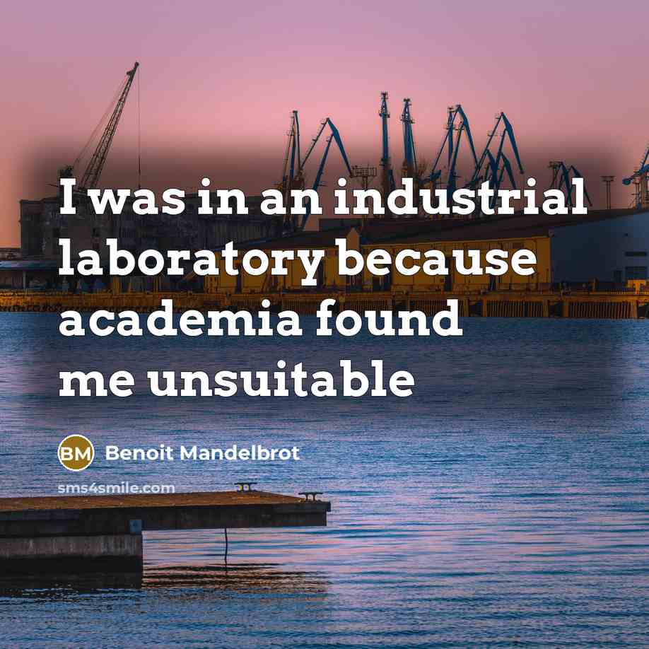“I was in an industrial laboratory because academia found me…” quote by Benoit Mandelbrot