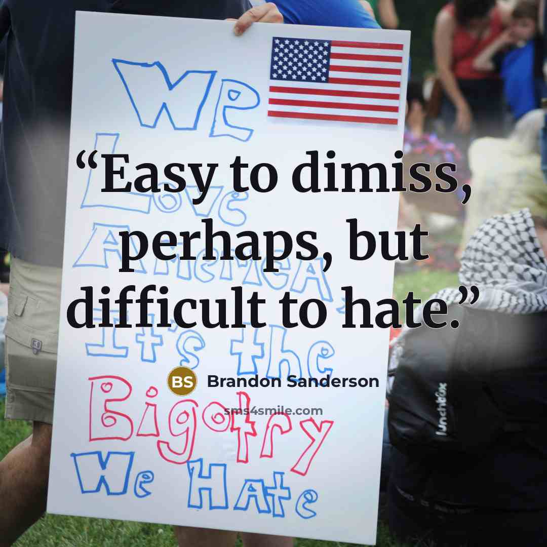 “Easy to dimiss, perhaps, but difficult to hate.” quote by Brandon Sanderson