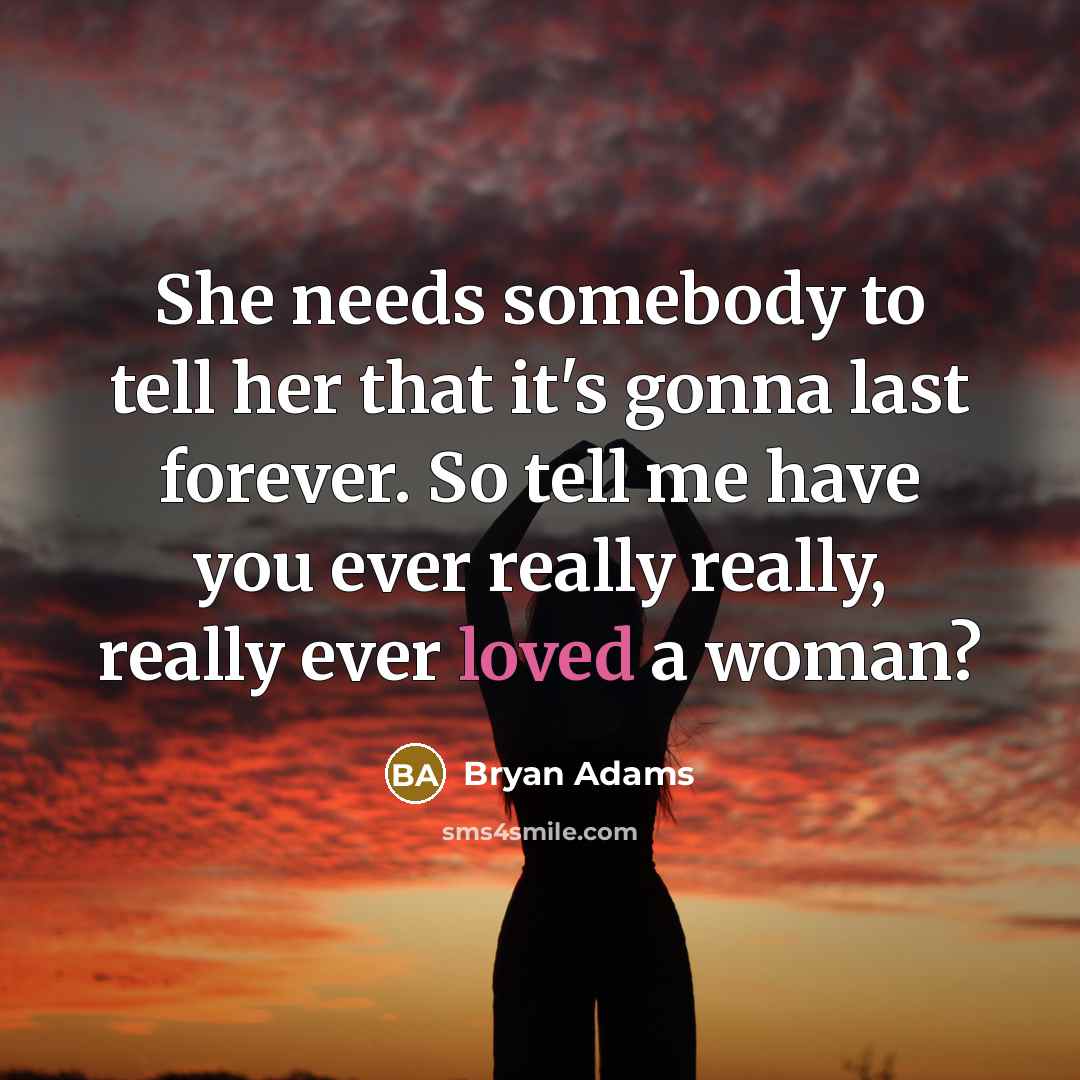 “She needs somebody to tell her that it's gonna last forever. So tell me have you ever really really, really ever loved a woman?” quote by Bryan Adams