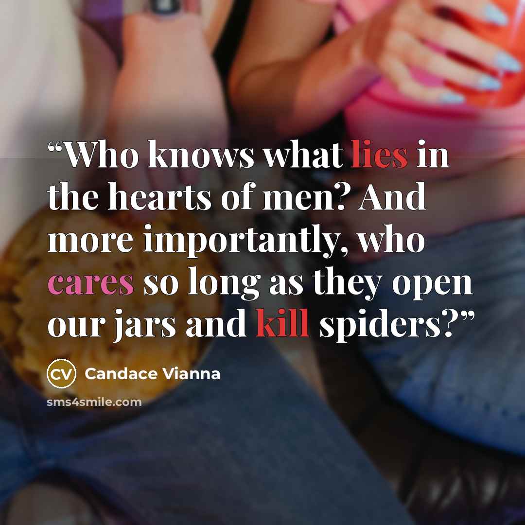 “Who knows what lies in the hearts of men? And more importantly, who cares so long as they open our jars and kill spiders?” quote by Candace Vianna