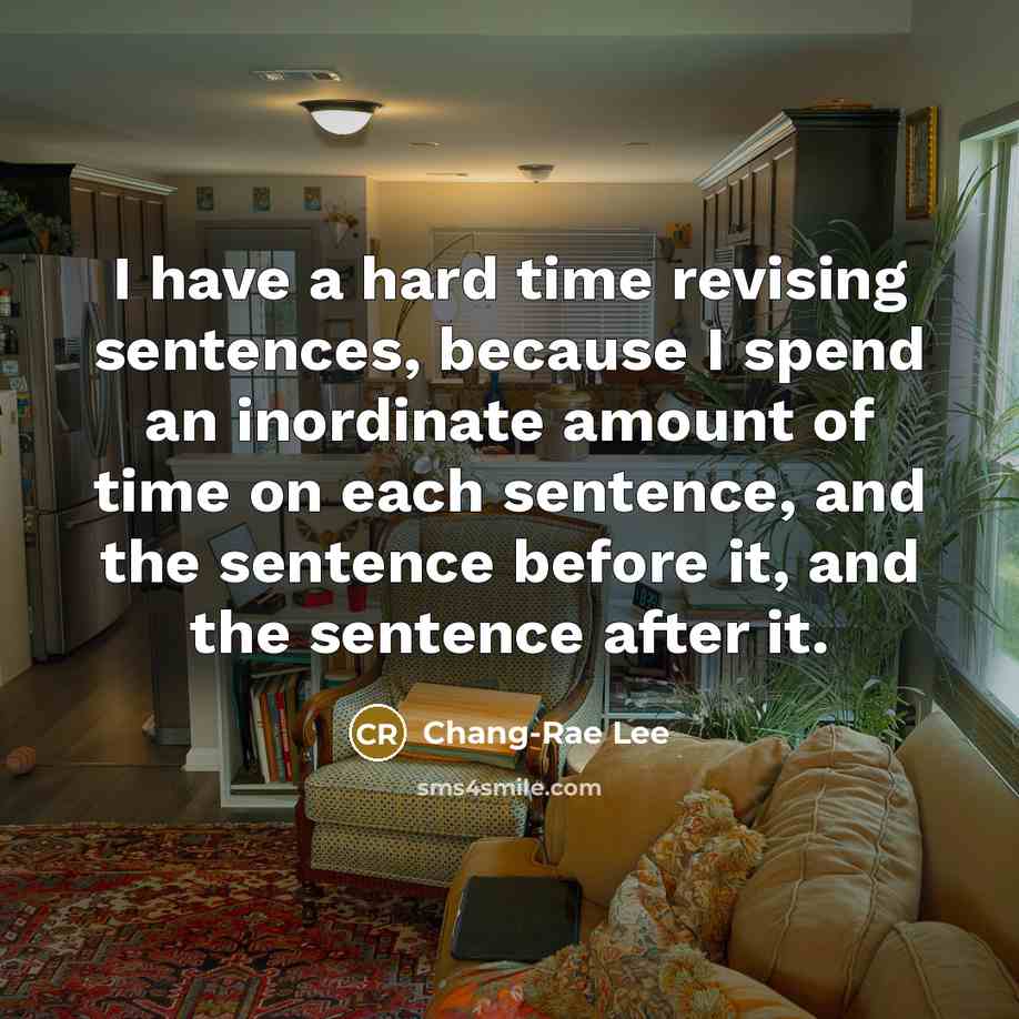 “I have a hard time revising sentences, because I spend…” quote by Chang-Rae Lee
