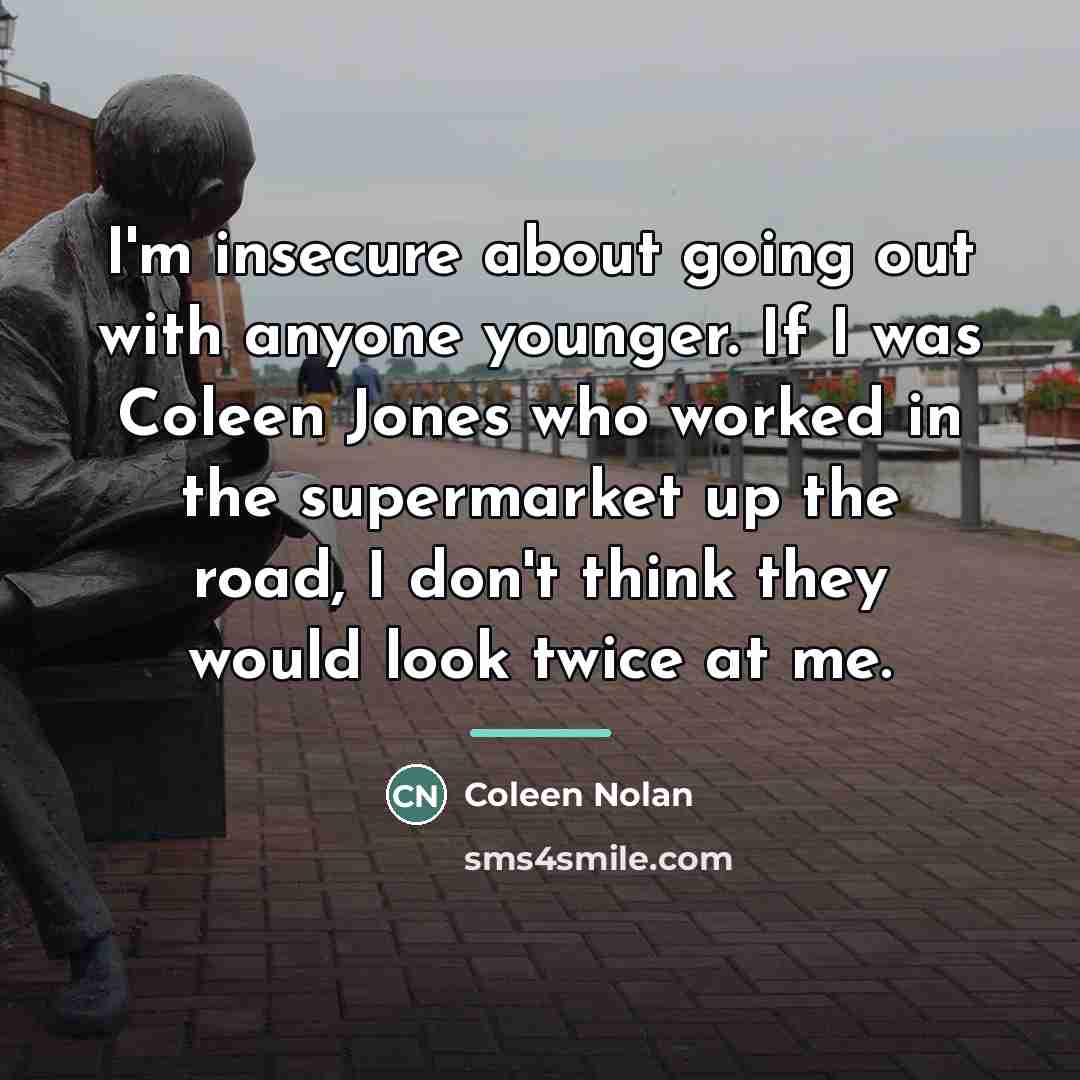“I'm insecure about going out with anyone younger. If I…” quote by Coleen Nolan