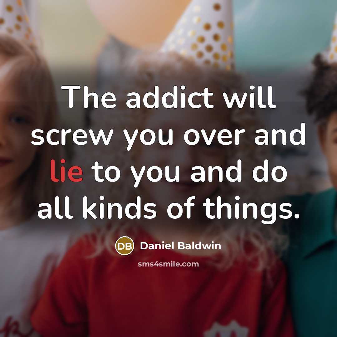 “The addict will screw you over and lie to you…” quote by Daniel Baldwin